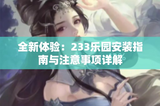 全新体验：233乐园安装指南与注意事项详解