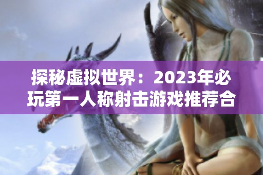 探秘虚拟世界：2023年必玩第一人称射击游戏推荐合集