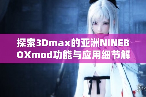 探索3Dmax的亚洲NINEBOXmod功能与应用细节解析