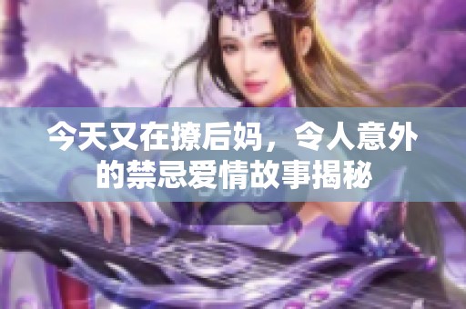 今天又在撩后妈，令人意外的禁忌爱情故事揭秘