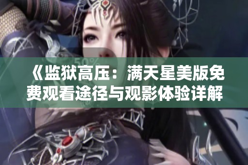 《监狱高压：满天星美版免费观看途径与观影体验详解》