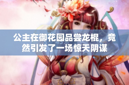 公主在御花园品尝龙棍，竟然引发了一场惊天阴谋