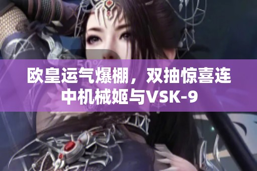 欧皇运气爆棚，双抽惊喜连中机械姬与VSK-9