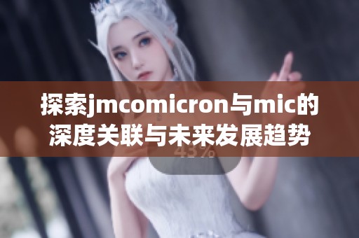 探索jmcomicron与mic的深度关联与未来发展趋势