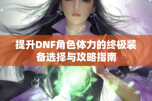 提升DNF角色体力的终极装备选择与攻略指南