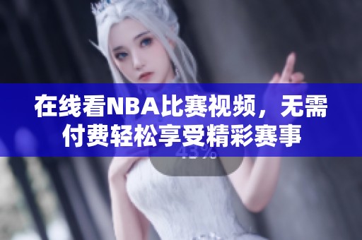 在线看NBA比赛视频，无需付费轻松享受精彩赛事