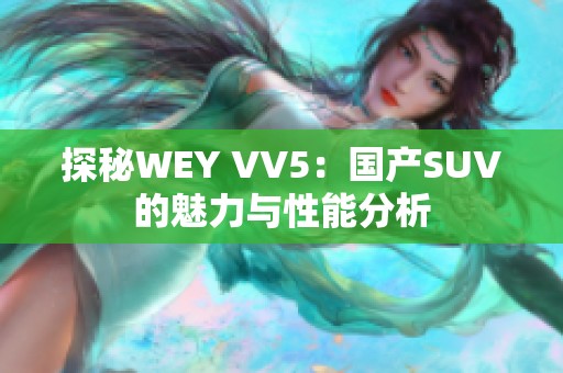 探秘WEY VV5：国产SUV的魅力与性能分析