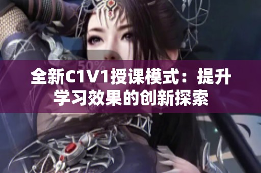 全新C1V1授课模式：提升学习效果的创新探索