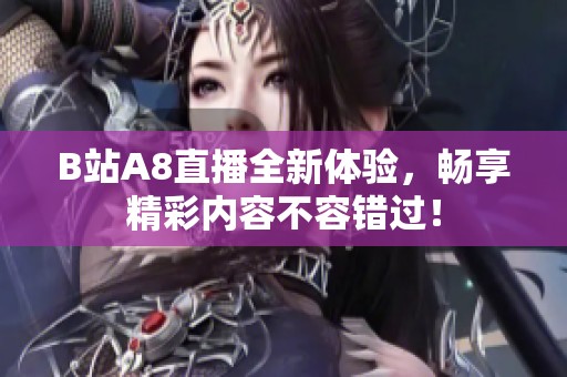 B站A8直播全新体验，畅享精彩内容不容错过！