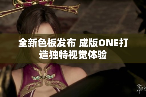 全新色板发布 成版ONE打造独特视觉体验