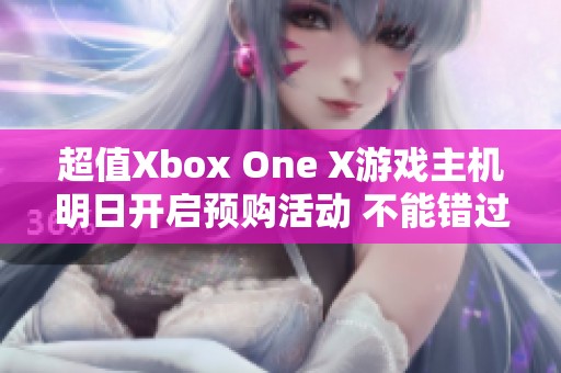 超值Xbox One X游戏主机明日开启预购活动 不能错过的选择