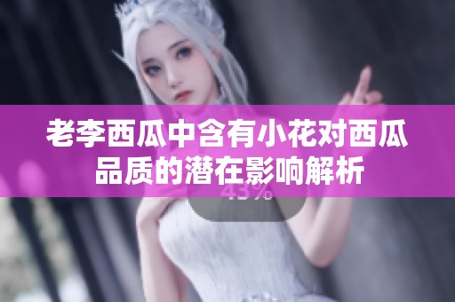 老李西瓜中含有小花对西瓜品质的潜在影响解析