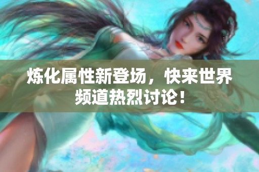 炼化属性新登场，快来世界频道热烈讨论！