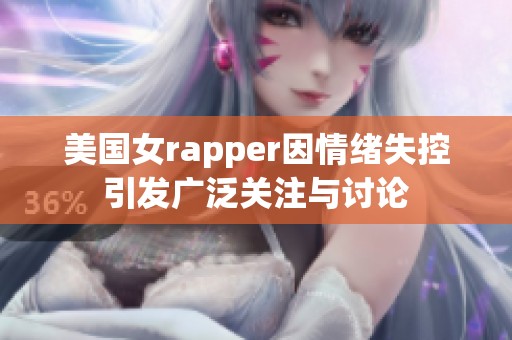 美国女rapper因情绪失控引发广泛关注与讨论