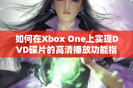 如何在Xbox One上实现DVD碟片的高清播放功能指南