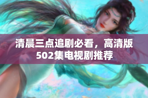 清晨三点追剧必看，高清版502集电视剧推荐