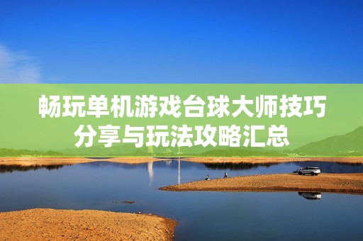 畅玩单机游戏台球大师技巧分享与玩法攻略汇总