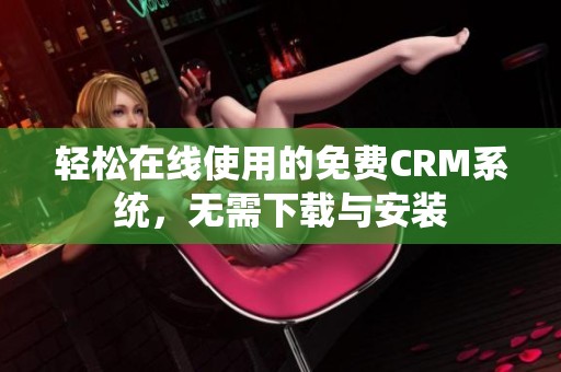 轻松在线使用的免费CRM系统，无需下载与安装