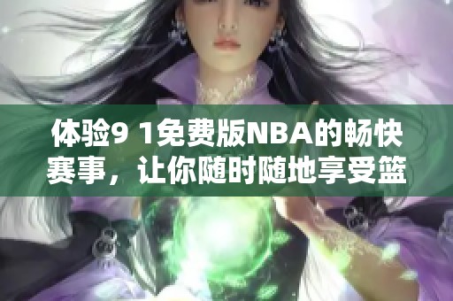 体验9 1免费版NBA的畅快赛事，让你随时随地享受篮球魅力