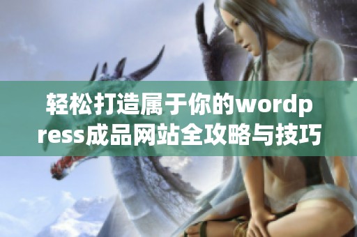 轻松打造属于你的wordpress成品网站全攻略与技巧分享