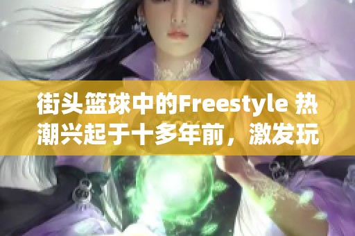 街头篮球中的Freestyle 热潮兴起于十多年前，激发玩家热情