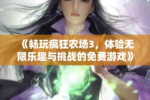 《畅玩疯狂农场3，体验无限乐趣与挑战的免费游戏》