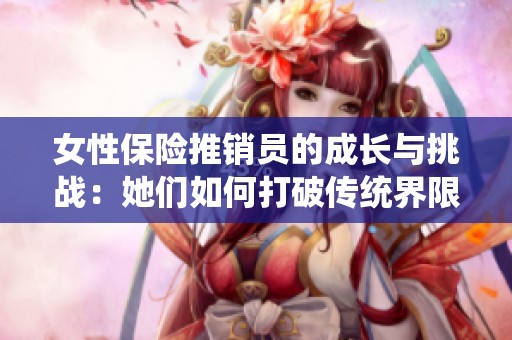 女性保险推销员的成长与挑战：她们如何打破传统界限