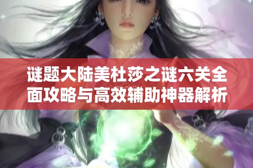 谜题大陆美杜莎之谜六关全面攻略与高效辅助神器解析