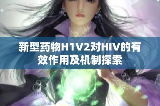 新型药物H1V2对HIV的有效作用及机制探索