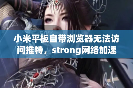 小米平板自带浏览器无法访问推特，strong网络加速器的效果如何