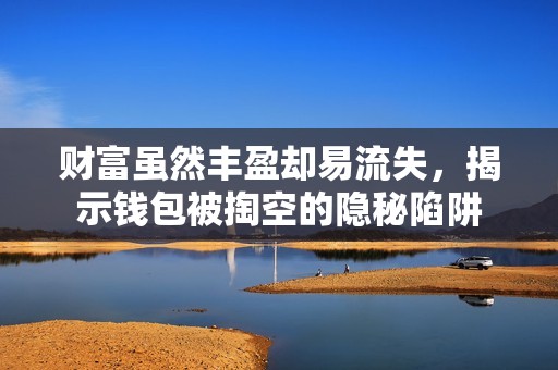 财富虽然丰盈却易流失，揭示钱包被掏空的隐秘陷阱