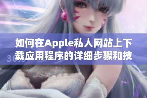 如何在Apple私人网站上下载应用程序的详细步骤和技巧