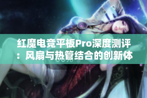 红魔电竞平板Pro深度测评：风扇与热管结合的创新体验评析