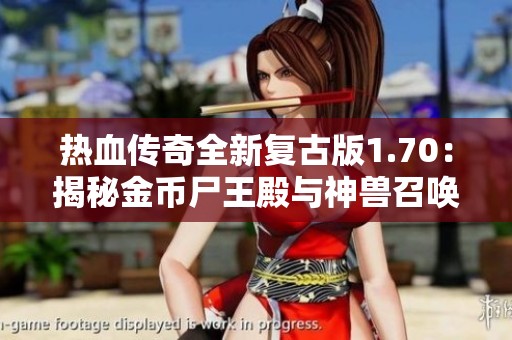 热血传奇全新复古版1.70：揭秘金币尸王殿与神兽召唤技巧