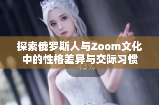 探索俄罗斯人与Zoom文化中的性格差异与交际习惯