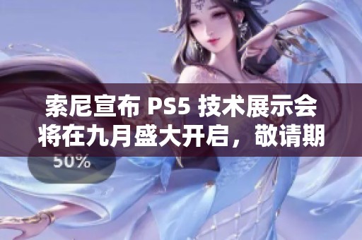 索尼宣布 PS5 技术展示会将在九月盛大开启，敬请期待新内容！