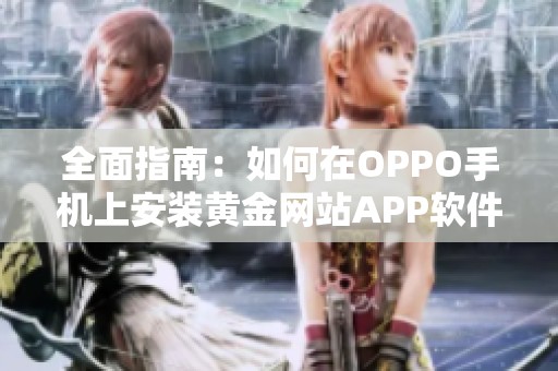 全面指南：如何在OPPO手机上安装黄金网站APP软件