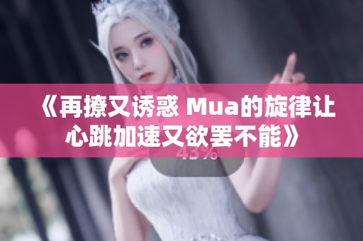 《再撩又诱惑 Mua的旋律让心跳加速又欲罢不能》