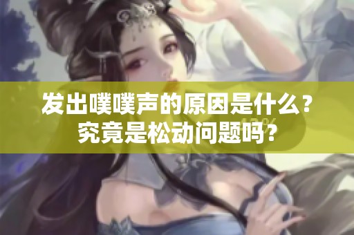 发出噗噗声的原因是什么？究竟是松动问题吗？