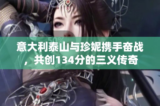 意大利泰山与珍妮携手奋战，共创134分的三义传奇