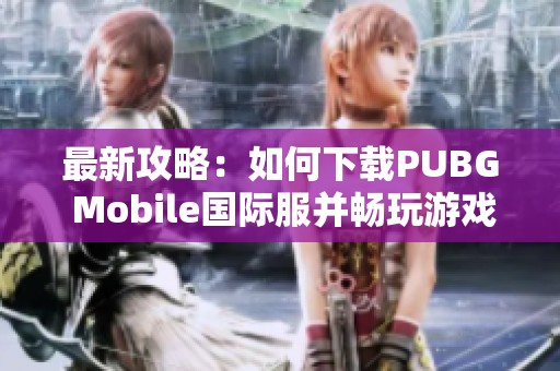 最新攻略：如何下载PUBG Mobile国际服并畅玩游戏