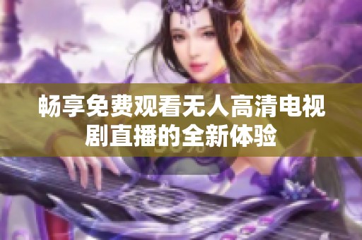 畅享免费观看无人高清电视剧直播的全新体验