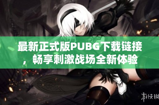 最新正式版PUBG下载链接，畅享刺激战场全新体验