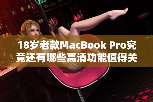 18岁老款MacBook Pro究竟还有哪些高清功能值得关注