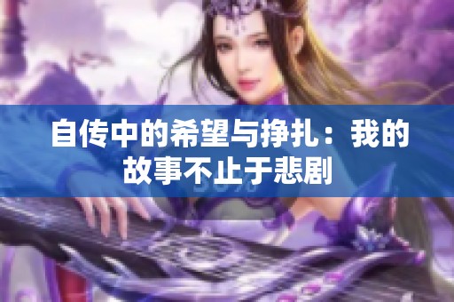 自传中的希望与挣扎：我的故事不止于悲剧