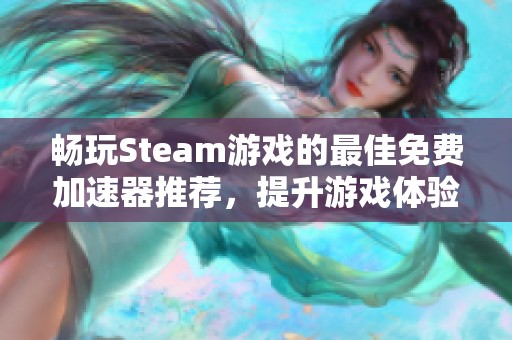 畅玩Steam游戏的最佳免费加速器推荐，提升游戏体验的实用选择