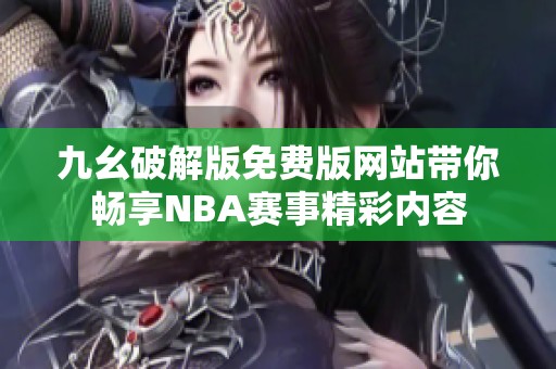 九幺破解版免费版网站带你畅享NBA赛事精彩内容