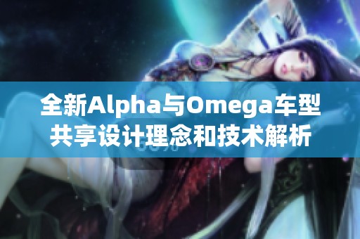 全新Alpha与Omega车型共享设计理念和技术解析