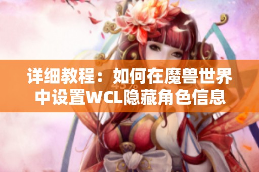 详细教程：如何在魔兽世界中设置WCL隐藏角色信息