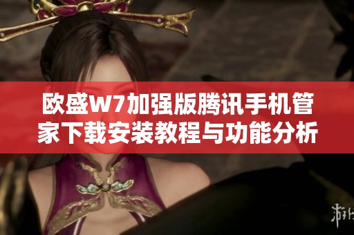 欧盛W7加强版腾讯手机管家下载安装教程与功能分析